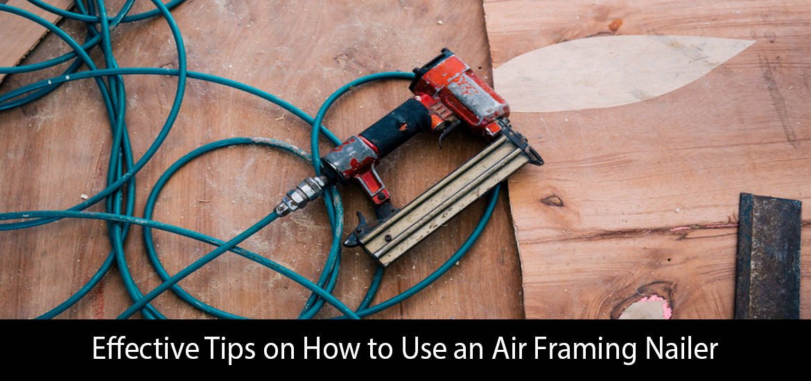 Effective Tips to Use an Air Framing Nailer